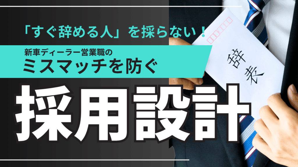 すぐ辞める人を採らない 新車ディーラー営業職 ミスマッチを防ぐ 採用設計